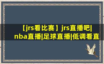 【jrs看比赛】jrs直播吧|nba直播|足球直播|低调看直播